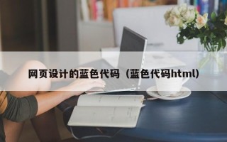 涿州网页设计的蓝色代码（蓝色代码html）